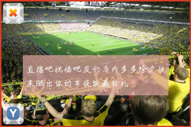 直播吧祝福吧友们马内多多除夕快来晒出你的年夜饭赢好礼