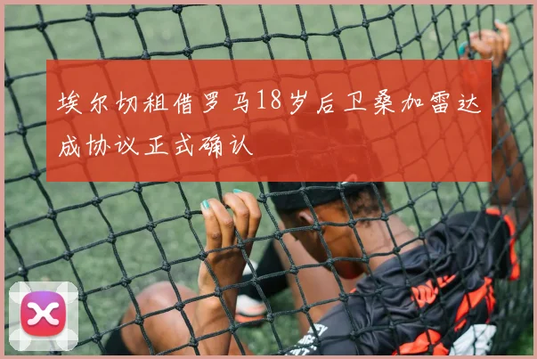 埃尔切租借罗马18岁后卫桑加雷达成协议正式确认