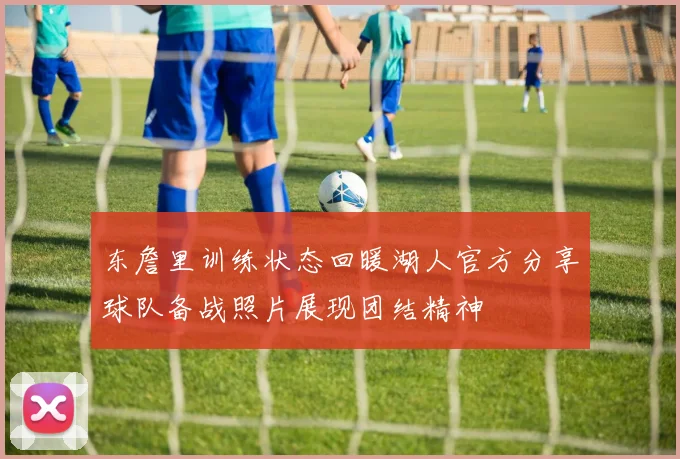 东詹里训练状态回暖湖人官方分享球队备战照片展现团结精神