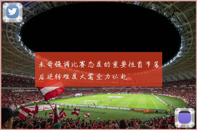 米奇强调比赛态度的重要性首节落后逆转难度大需全力以赴