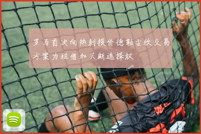 罗马首次向热刺报价德勒古欣交易方案为租借加买断选择权