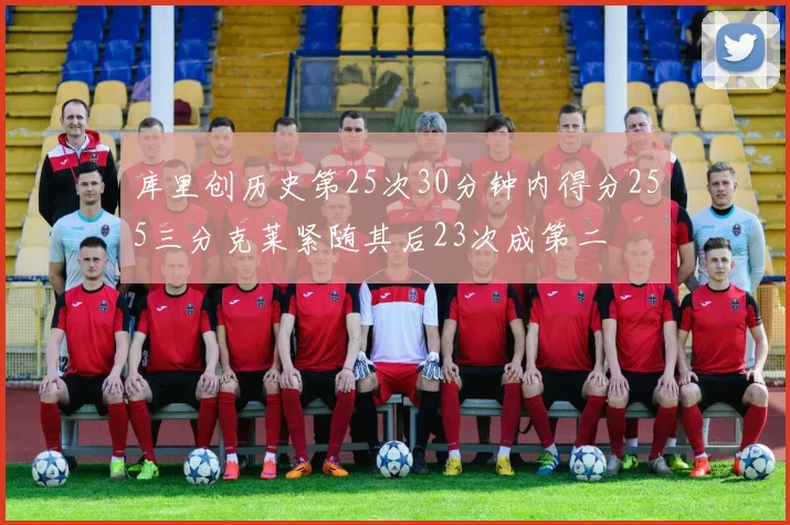 库里创历史第25次30分钟内得分255三分克莱紧随其后23次成第二