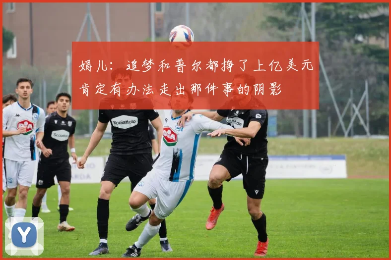 娟儿：追梦和普尔都挣了上亿美元肯定有办法走出那件事的阴影