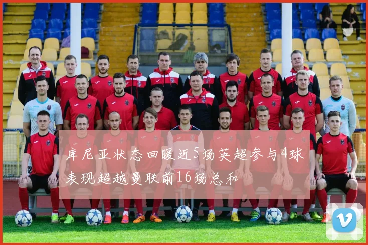 库尼亚状态回暖近5场英超参与4球表现超越曼联前16场总和