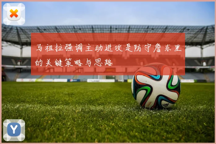 马祖拉强调主动进攻是防守詹东里的关键策略与思路