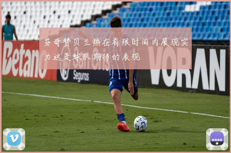 芬奇赞贝兰热在有限时间内展现实力这是球队期待的表现