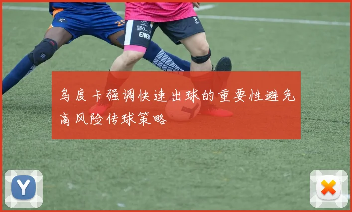乌度卡强调快速出球的重要性避免高风险传球策略
