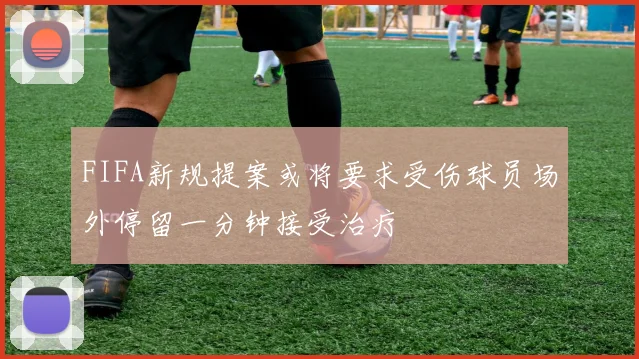 FIFA新规提案或将要求受伤球员场外停留一分钟接受治疗