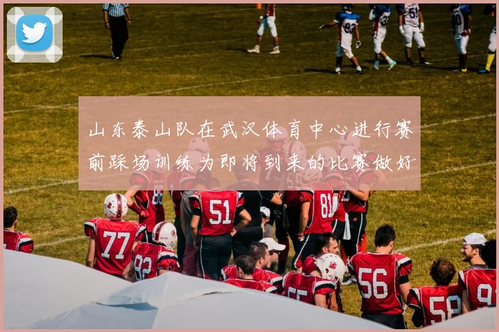 山东泰山队在武汉体育中心进行赛前踩场训练为即将到来的比赛做好准备