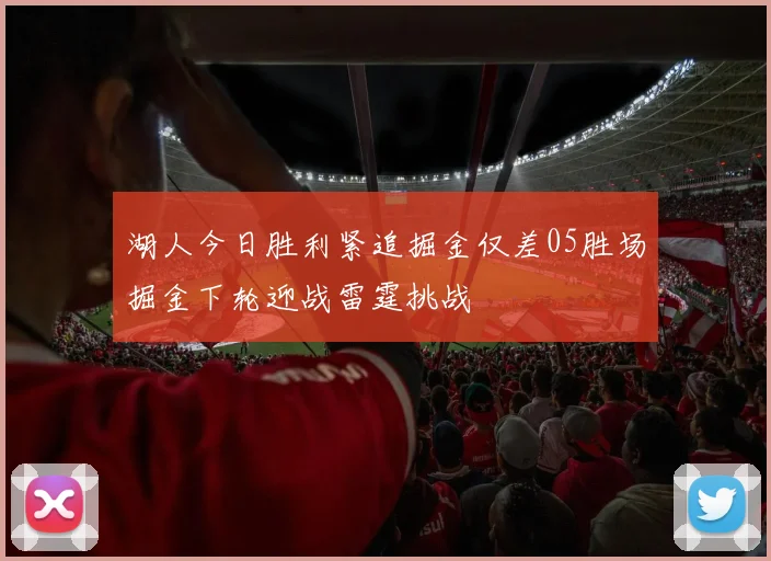 湖人今日胜利紧追掘金仅差05胜场掘金下轮迎战雷霆挑战