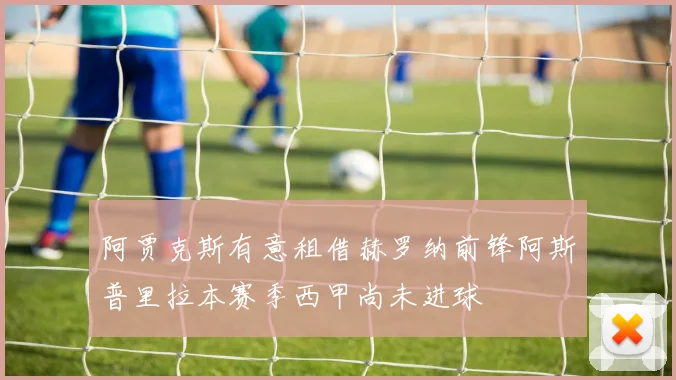 阿贾克斯有意租借赫罗纳前锋阿斯普里拉本赛季西甲尚未进球
