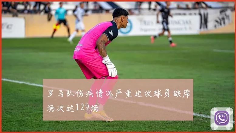 罗马队伤病情况严重进攻球员缺席场次达129场