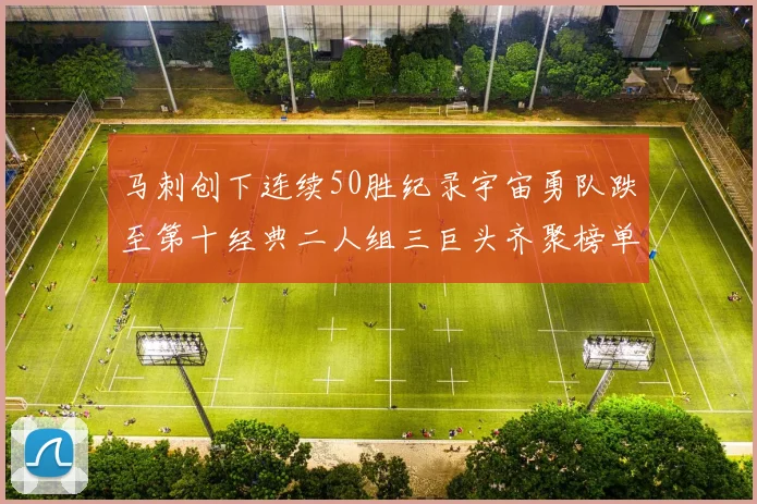 马刺创下连续50胜纪录宇宙勇队跌至第十经典二人组三巨头齐聚榜单