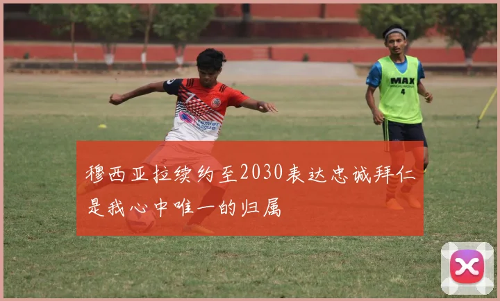 穆西亚拉续约至2030表达忠诚拜仁是我心中唯一的归属